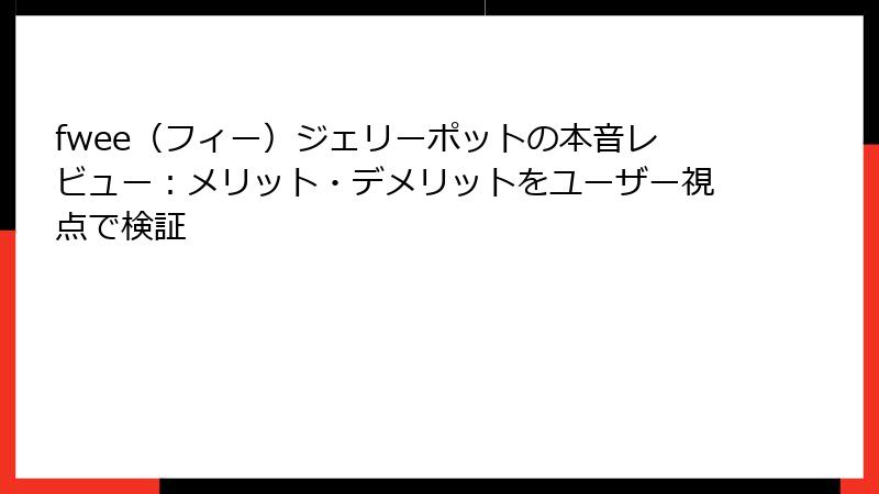 fwee（フィー）ジェリーポットの本音レビュー：メリット・デメリットをユーザー視点で検証