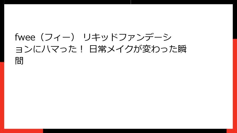 fwee（フィー） リキッドファンデーションにハマった！ 日常メイクが変わった瞬間