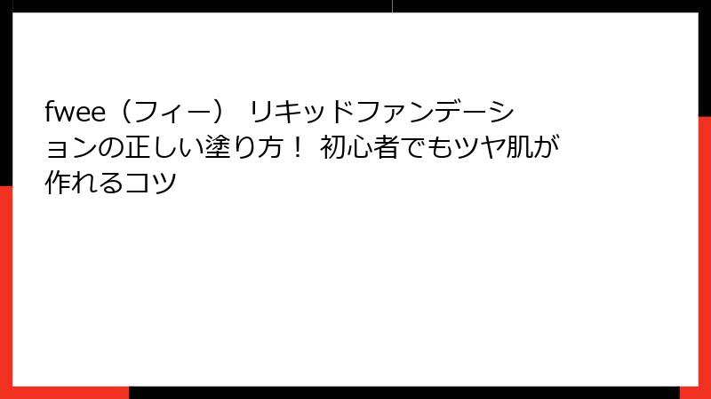 fwee（フィー） リキッドファンデーションの正しい塗り方！ 初心者でもツヤ肌が作れるコツ