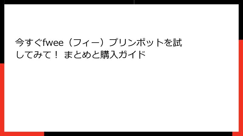 今すぐfwee（フィー）プリンポットを試してみて！ まとめと購入ガイド