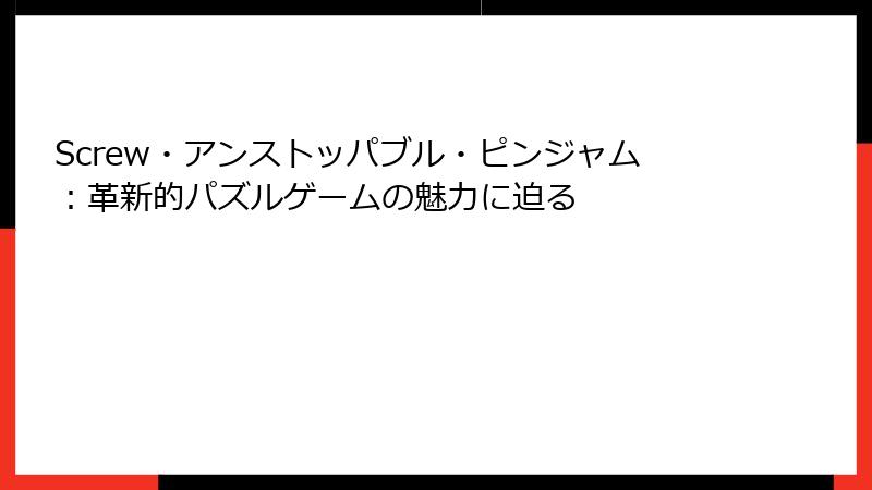 Screw・アンストッパブル・ピンジャム：革新的パズルゲームの魅力に迫る
