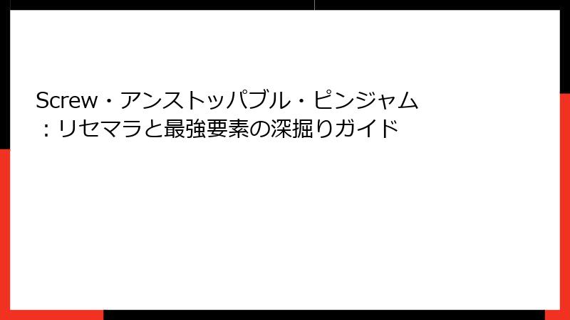 Screw・アンストッパブル・ピンジャム：リセマラと最強要素の深掘りガイド