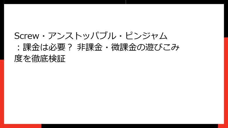 Screw・アンストッパブル・ピンジャム：課金は必要？ 非課金・微課金の遊びこみ度を徹底検証