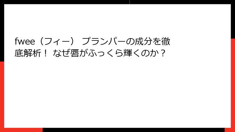 fwee（フィー） プランパーの成分を徹底解析！ なぜ唇がふっくら輝くのか？