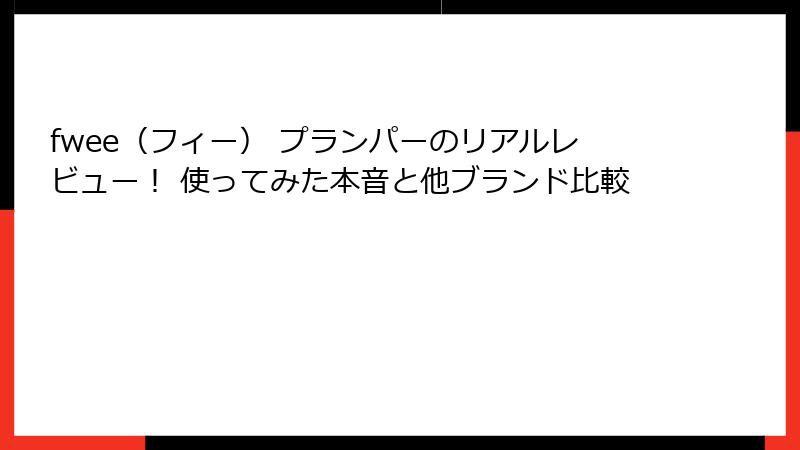 fwee（フィー） プランパーのリアルレビュー！ 使ってみた本音と他ブランド比較