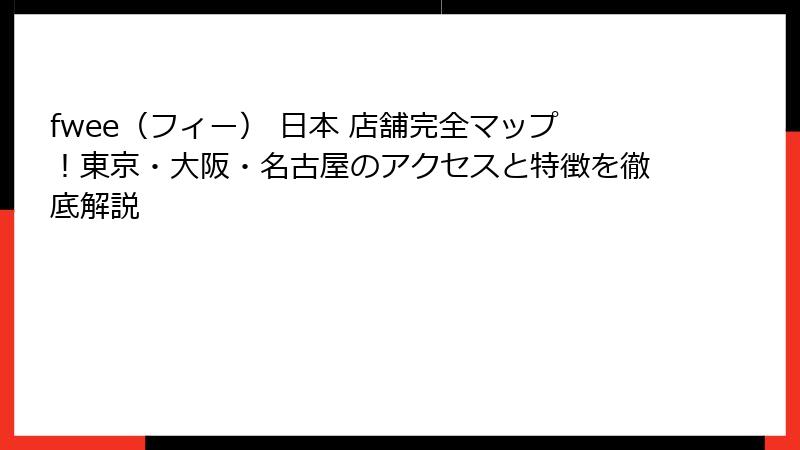 fwee（フィー） 日本 店舗完全マップ！東京・大阪・名古屋のアクセスと特徴を徹底解説