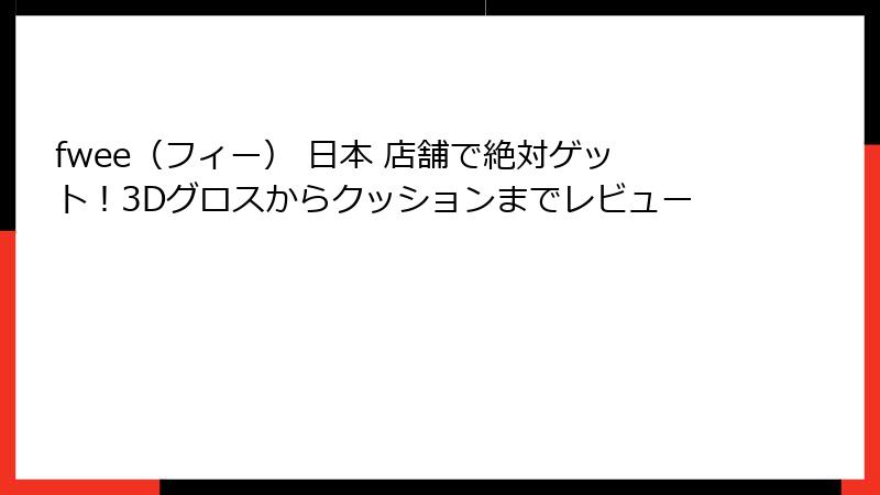 fwee（フィー） 日本 店舗で絶対ゲット！3Dグロスからクッションまでレビュー