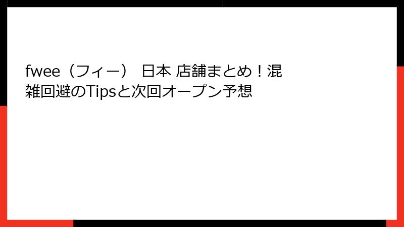 fwee（フィー） 日本 店舗まとめ！混雑回避のTipsと次回オープン予想