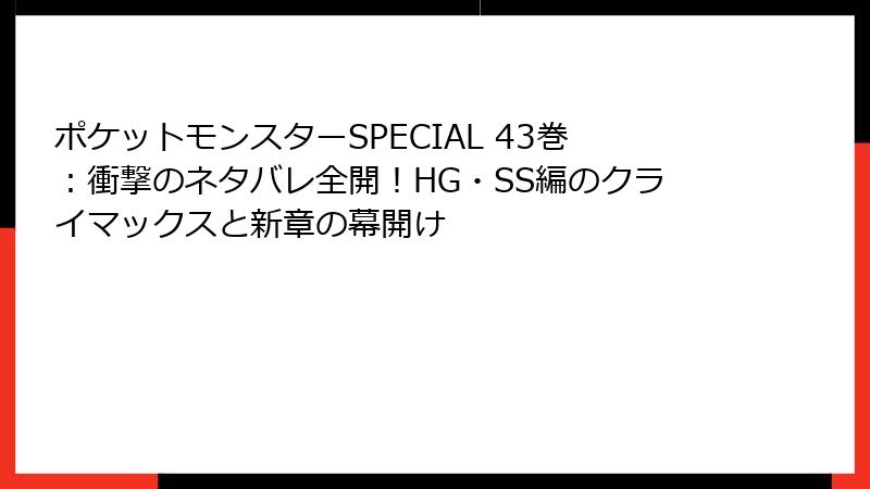 ポケットモンスターSPECIAL 43巻：衝撃のネタバレ全開！HG・SS編のクライマックスと新章の幕開け