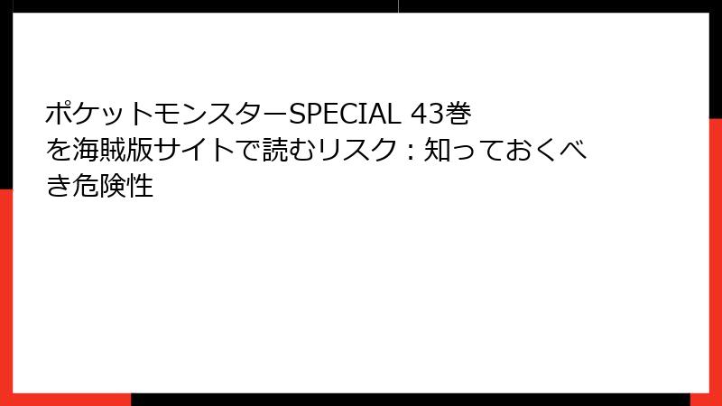 ポケットモンスターSPECIAL 43巻を海賊版サイトで読むリスク：知っておくべき危険性