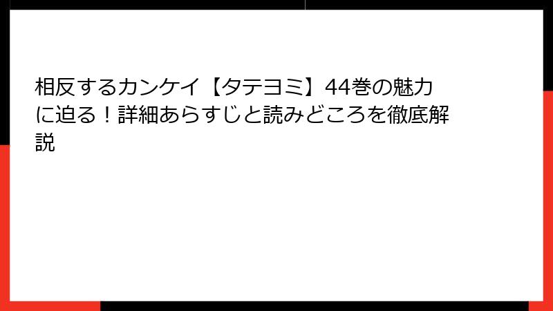 相反するカンケイ【タテヨミ】44巻の魅力に迫る！詳細あらすじと読みどころを徹底解説