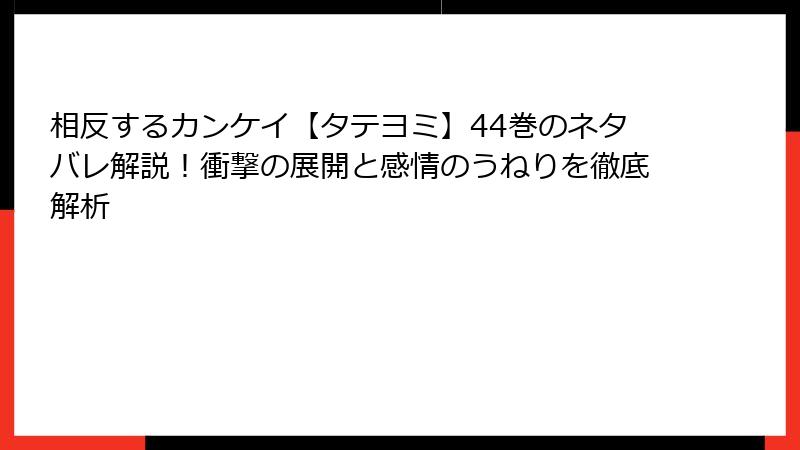 相反するカンケイ【タテヨミ】44巻のネタバレ解説！衝撃の展開と感情のうねりを徹底解析