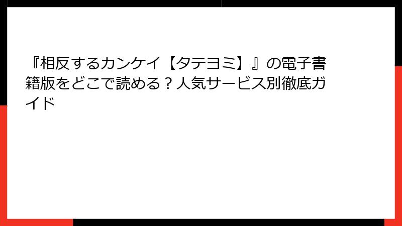 『相反するカンケイ【タテヨミ】』の電子書籍版をどこで読める？人気サービス別徹底ガイド