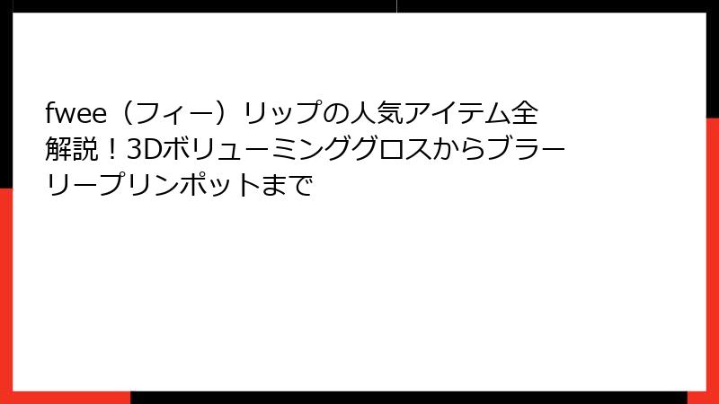 fwee（フィー）リップの人気アイテム全解説！3Dボリューミンググロスからブラーリープリンポットまで
