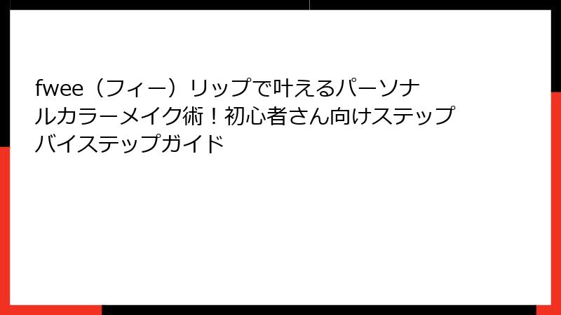 fwee（フィー）リップで叶えるパーソナルカラーメイク術！初心者さん向けステップバイステップガイド