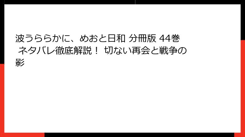 波うららかに、めおと日和 分冊版 44巻 ネタバレ徹底解説！ 切ない再会と戦争の影