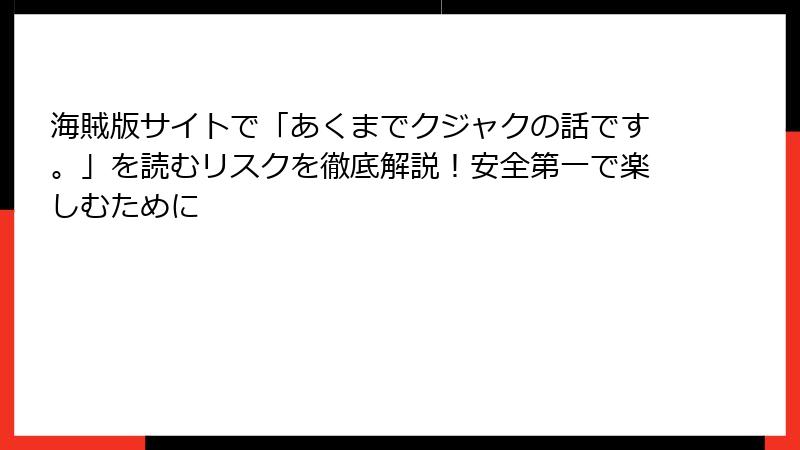 海賊版サイトで「あくまでクジャクの話です。」を読むリスクを徹底解説！安全第一で楽しむために