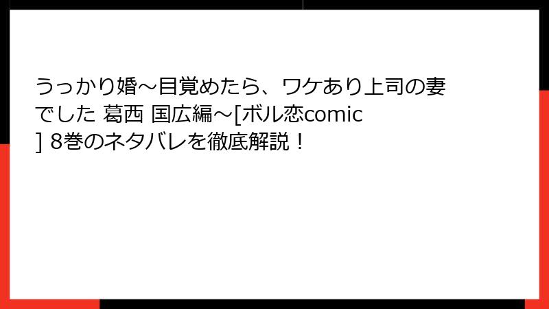うっかり婚～目覚めたら、ワケあり上司の妻でした 葛西 国広編～[ボル恋comic] 8巻のネタバレを徹底解説！