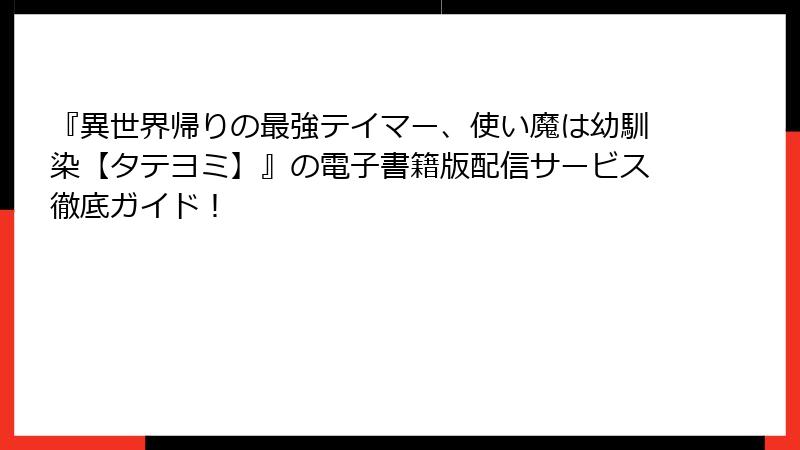 『異世界帰りの最強テイマー、使い魔は幼馴染【タテヨミ】』の電子書籍版配信サービス徹底ガイド！
