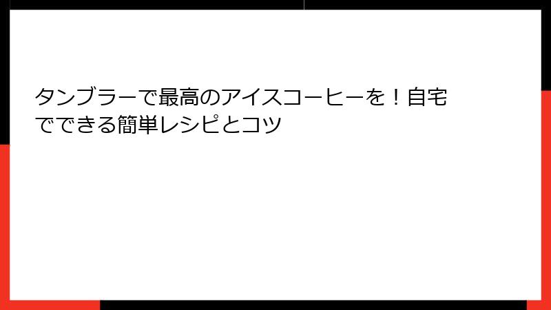 タンブラーで最高のアイスコーヒーを！自宅でできる簡単レシピとコツ