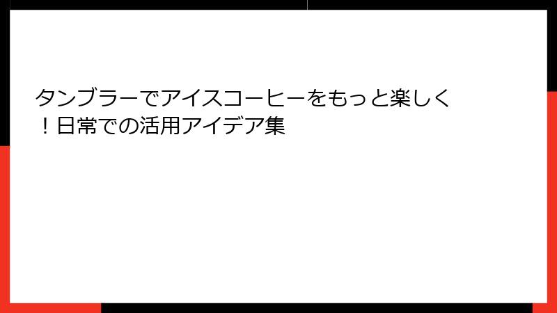 タンブラーでアイスコーヒーをもっと楽しく！日常での活用アイデア集