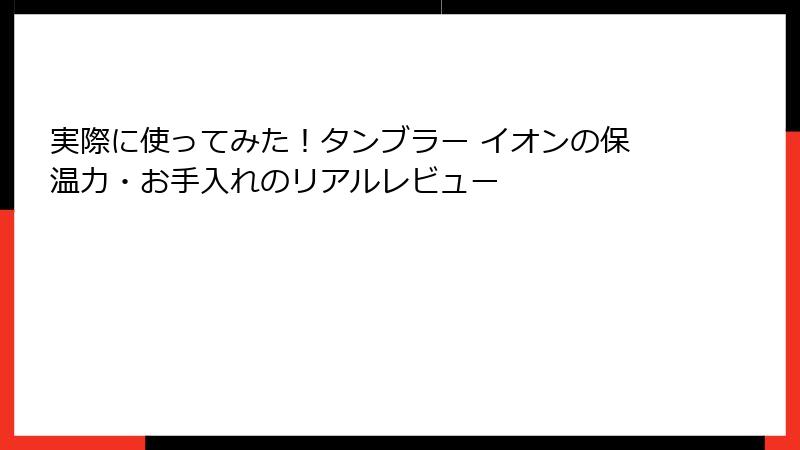 実際に使ってみた！タンブラー イオンの保温力・お手入れのリアルレビュー