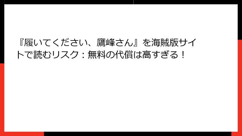 『履いてください、鷹峰さん』を海賊版サイトで読むリスク：無料の代償は高すぎる！