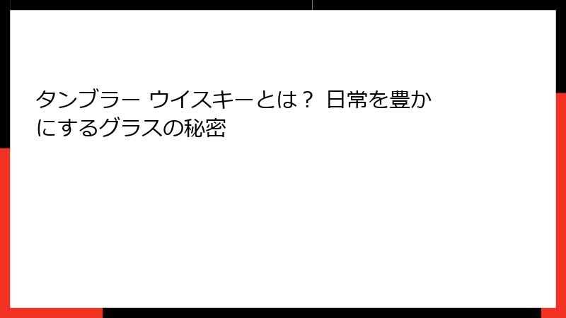 タンブラー ウイスキーとは？ 日常を豊かにするグラスの秘密