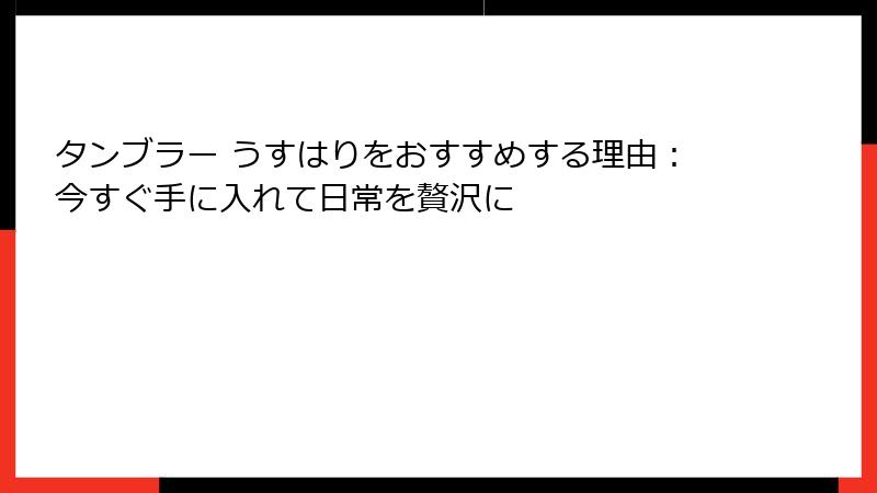 タンブラー うすはりをおすすめする理由：今すぐ手に入れて日常を贅沢に