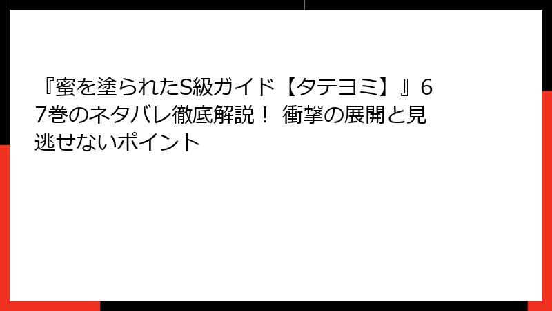『蜜を塗られたS級ガイド【タテヨミ】』67巻のネタバレ徹底解説！ 衝撃の展開と見逃せないポイント