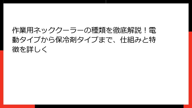 作業用ネッククーラーの種類を徹底解説！電動タイプから保冷剤タイプまで、仕組みと特徴を詳しく
