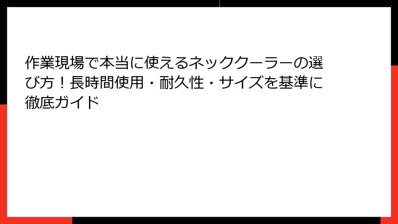 作業現場で本当に使えるネッククーラーの選び方！長時間使用・耐久性・サイズを基準に徹底ガイド