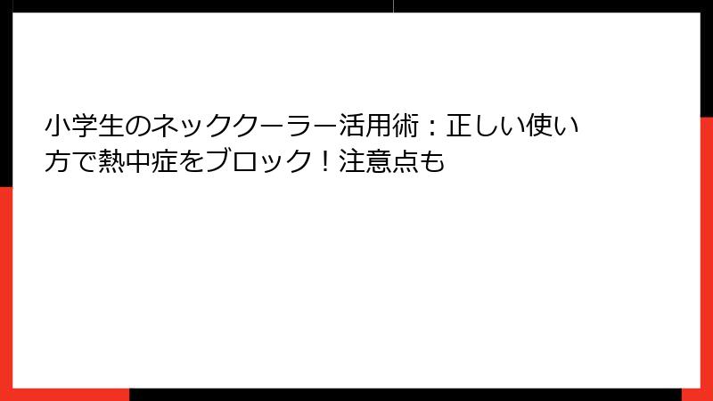 小学生のネッククーラー活用術：正しい使い方で熱中症をブロック！注意点も
