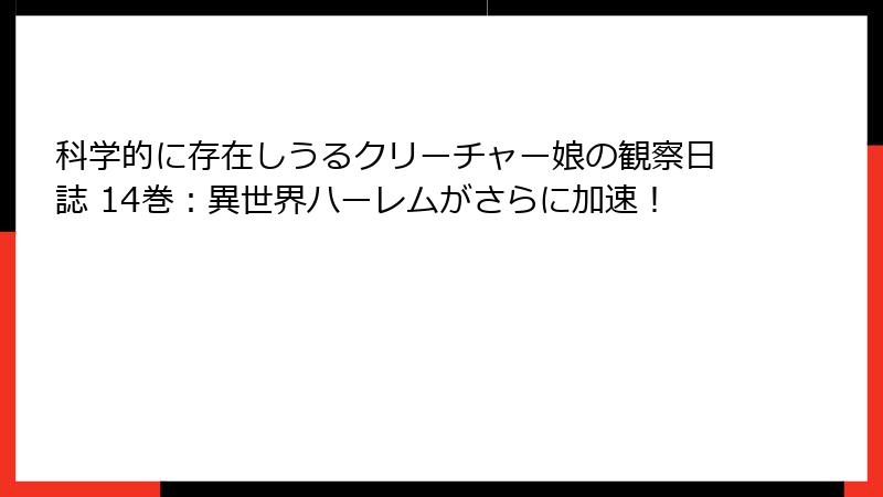 科学的に存在しうるクリーチャー娘の観察日誌 14巻：異世界ハーレムがさらに加速！