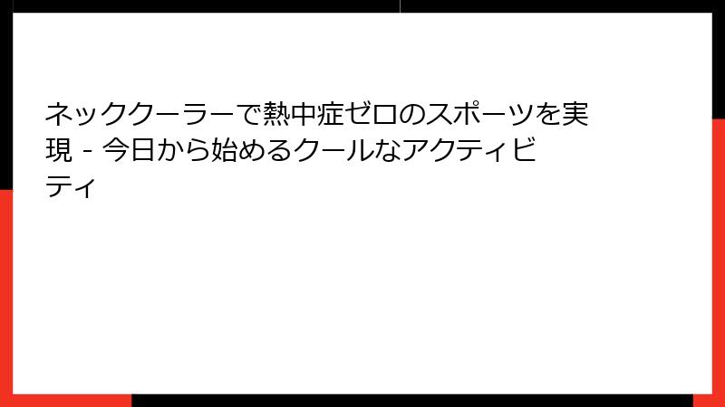 ネッククーラーで熱中症ゼロのスポーツを実現 - 今日から始めるクールなアクティビティ