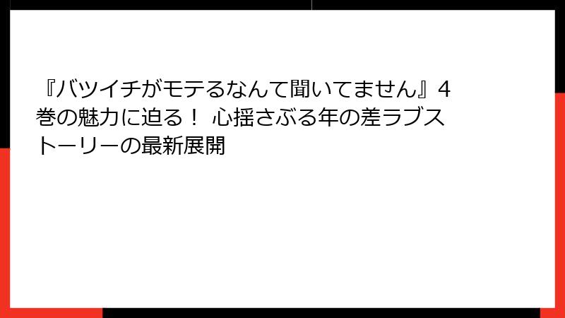 『バツイチがモテるなんて聞いてません』4巻の魅力に迫る！ 心揺さぶる年の差ラブストーリーの最新展開