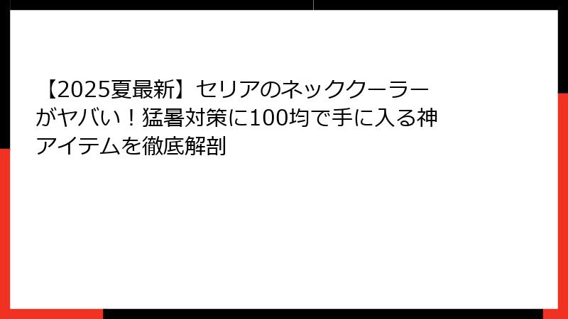 【2025夏最新】セリアのネッククーラーがヤバい！猛暑対策に100均で手に入る神アイテムを徹底解剖