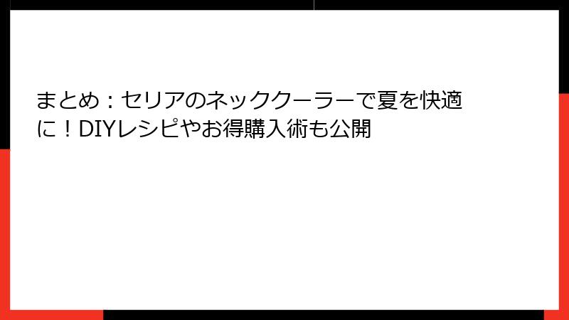 まとめ：セリアのネッククーラーで夏を快適に！DIYレシピやお得購入術も公開