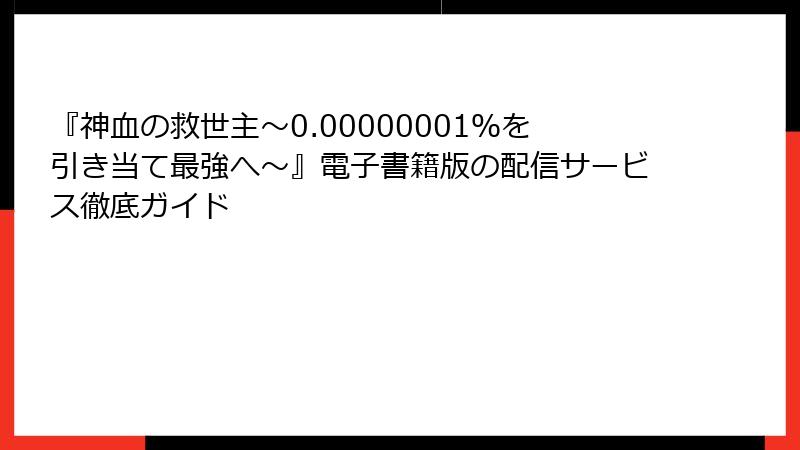 『神血の救世主～0.00000001％を引き当て最強へ～』電子書籍版の配信サービス徹底ガイド