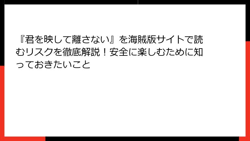 『君を映して離さない』を海賊版サイトで読むリスクを徹底解説！安全に楽しむために知っておきたいこと
