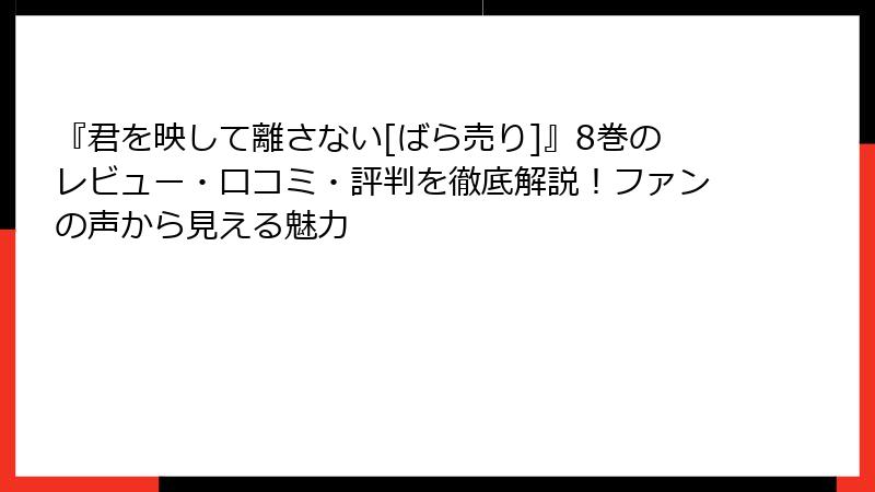 『君を映して離さない[ばら売り]』8巻のレビュー・口コミ・評判を徹底解説！ファンの声から見える魅力