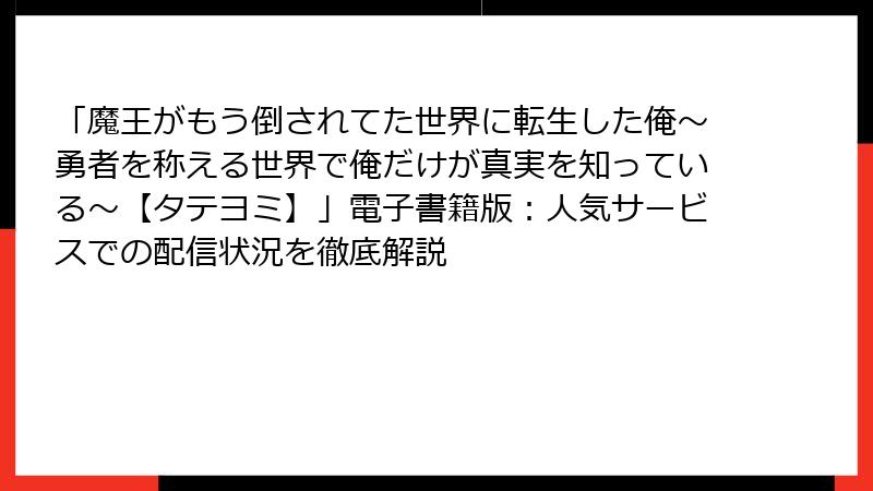「魔王がもう倒されてた世界に転生した俺~勇者を称える世界で俺だけが真実を知っている~【タテヨミ】」電子書籍版:人気サービスでの配信状況を徹底解説