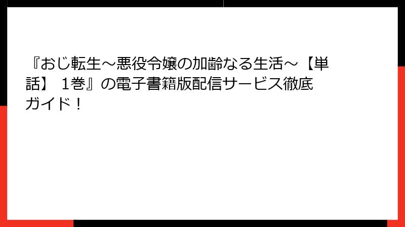 『おじ転生～悪役令嬢の加齢なる生活～【単話】 1巻』の電子書籍版配信サービス徹底ガイド！