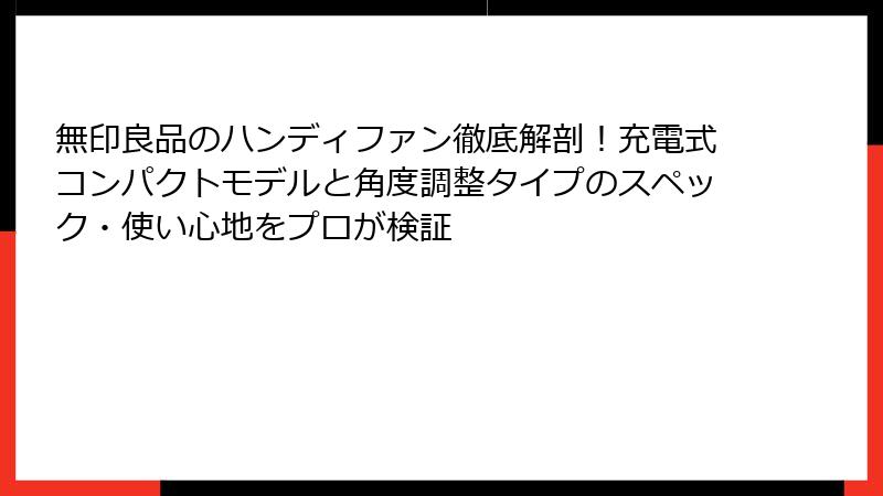 無印良品のハンディファン徹底解剖！充電式コンパクトモデルと角度調整タイプのスペック・使い心地をプロが検証
