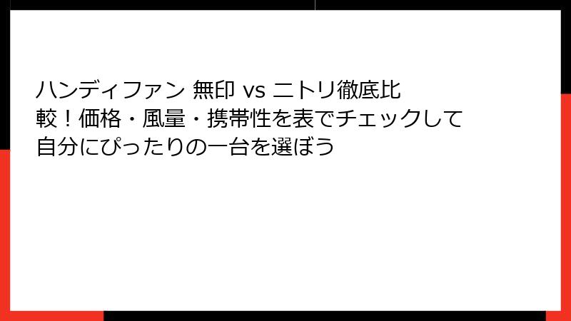 ハンディファン 無印 vs ニトリ徹底比較！価格・風量・携帯性を表でチェックして自分にぴったりの一台を選ぼう