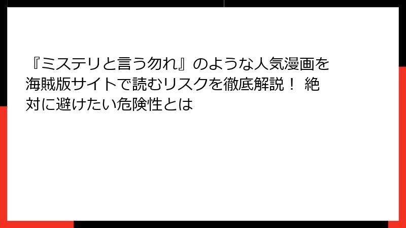 『ミステリと言う勿れ』のような人気漫画を海賊版サイトで読むリスクを徹底解説！ 絶対に避けたい危険性とは