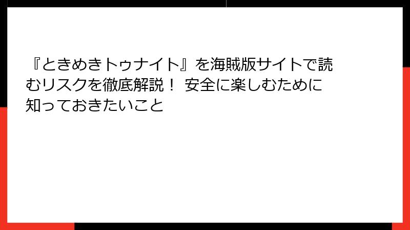 『ときめきトゥナイト』を海賊版サイトで読むリスクを徹底解説！ 安全に楽しむために知っておきたいこと