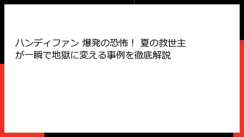 ハンディファン 爆発の恐怖！ 夏の救世主が一瞬で地獄に変える事例を徹底解説