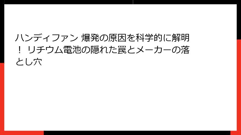 ハンディファン 爆発の原因を科学的に解明！ リチウム電池の隠れた罠とメーカーの落とし穴