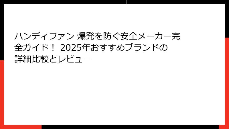 ハンディファン 爆発を防ぐ安全メーカー完全ガイド！ 2025年おすすめブランドの詳細比較とレビュー